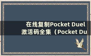 在线复制Pocket Duel激活码全集（Pocket Duel激活码是多少？）